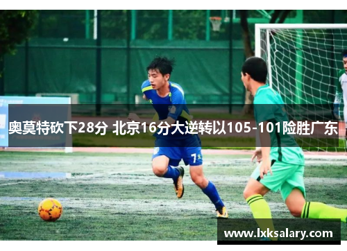 奥莫特砍下28分 北京16分大逆转以105-101险胜广东